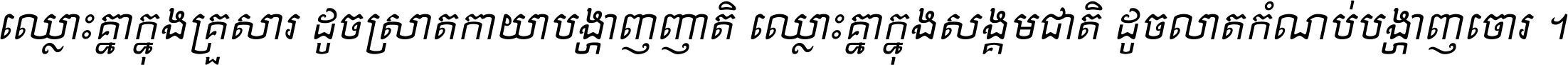 ឈ្លោះ​គ្នា​ក្នុង​គ្រួសារ ដូច​ស្រាត​កាយា​បង្ហាញ​ញាតិ ឈ្លោះគ្នាក្នុង​សង្គមជាតិ ដូច​លាត​កំណប់​បង្ហាញ​ចោរ ។