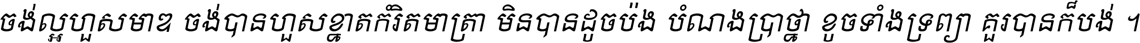 ចង់​ល្អ​ហួស​មាឌ ចង់​បាន​ហួស​ខ្នាត​កំរិត​មាត្រា មិន​បាន​ដូច​ប៉ង បំណង​ប្រាថ្នា ខូច​ទាំងទ្រព្យា គួរ​បាន​ក៏បង់ ។