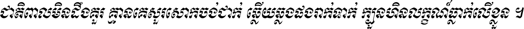 ជាតិ​ពាល​មិន​ដឹង​គួរ គ្មាន​គេ​សួរ​សោក​ចង់​ជាក់ ឆ្លើយ​ឆ្លង​ផង​រាក់​ទាក់​ ក្បួន​ហិន​លក្ខណ៍​ធ្លាក់​លើ​ខ្លួន ។