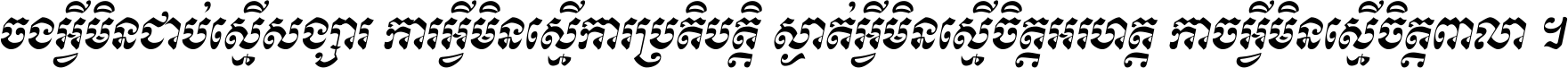 ចង​អ្វី​មិន​ជាប់​ស្មើ​សង្សារ ការ​អ្វី​មិន​ស្មើ​ការ​ប្រតិបត្តិ ស្ងាត់​អ្វី​មិន​ស្មើ​​ចិត្ត​អរហត្ត​ កាច​អ្វី​មិន​ស្មើ​ចិត្ត​ពាលា ។