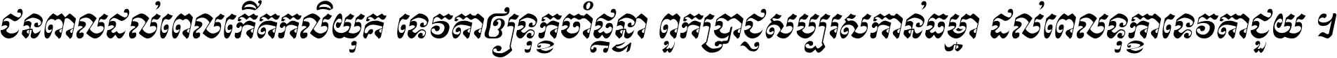 ជនពាល​ដល់​ពេល​កើត​កលិយុគ ទេវតា​ឲ្យ​ទុក្ខ​ចាំ​ផ្ដន្ទា ពួក​ប្រាជ្ញ​សប្បរស​កាន់​ធម្មា ដល់​ពេល​ទុក្ខា​ទេវតា​ជួយ ។