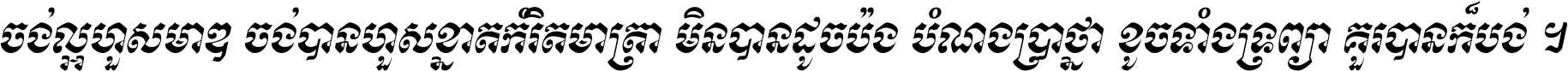 ចង់​ល្អ​ហួស​មាឌ ចង់​បាន​ហួស​ខ្នាត​កំរិត​មាត្រា មិន​បាន​ដូច​ប៉ង បំណង​ប្រាថ្នា ខូច​ទាំងទ្រព្យា គួរ​បាន​ក៏បង់ ។