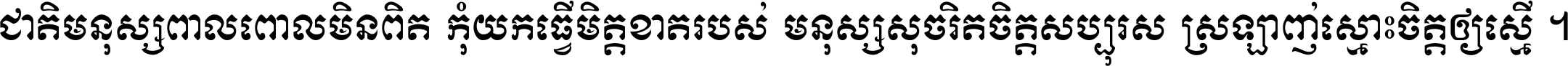 ជាតិ​មនុស្ស​ពាល​ពោល​មិន​ពិត កុំ​យក​ធ្វើ​មិត្ត​ខាត​របស់ មនុស្ស​សុចរិត​ចិត្ត​សប្បុរស ស្រឡាញ់​ស្មោះ​ចិត្ត​ឲ្យ​ស្មើ ។