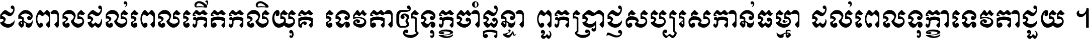 ជនពាល​ដល់​ពេល​កើត​កលិយុគ ទេវតា​ឲ្យ​ទុក្ខ​ចាំ​ផ្ដន្ទា ពួក​ប្រាជ្ញ​សប្បរស​កាន់​ធម្មា ដល់​ពេល​ទុក្ខា​ទេវតា​ជួយ ។