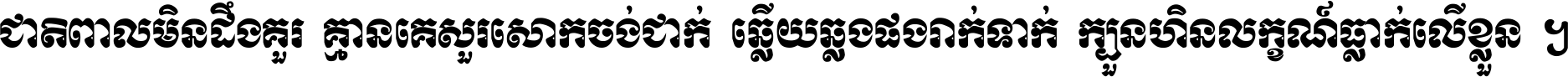 ជាតិ​ពាល​មិន​ដឹង​គួរ គ្មាន​គេ​សួរ​សោក​ចង់​ជាក់ ឆ្លើយ​ឆ្លង​ផង​រាក់​ទាក់​ ក្បួន​ហិន​លក្ខណ៍​ធ្លាក់​លើ​ខ្លួន ។