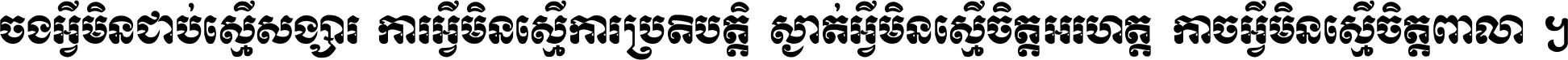 ចង​អ្វី​មិន​ជាប់​ស្មើ​សង្សារ ការ​អ្វី​មិន​ស្មើ​ការ​ប្រតិបត្តិ ស្ងាត់​អ្វី​មិន​ស្មើ​​ចិត្ត​អរហត្ត​ កាច​អ្វី​មិន​ស្មើ​ចិត្ត​ពាលា ។