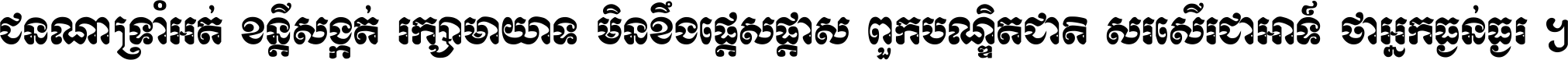 ជនណា​ទ្រាំអត់ ខន្តី​សង្កត់ រក្សា​មាយាទ មិន​ខឹង​ផ្ដេសផ្ដាស ពួក​បណ្ឌិតជាតិ សរសើរ​ជា​អាទ៍ ថា​អ្នក​ធ្ងន់​ធ្ងរ ។