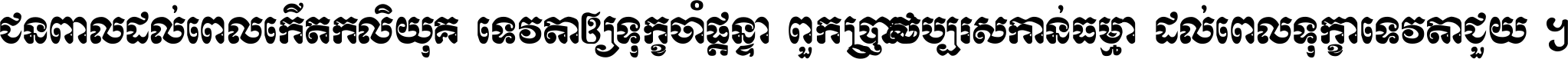 ជនពាល​ដល់​ពេល​កើត​កលិយុគ ទេវតា​ឲ្យ​ទុក្ខ​ចាំ​ផ្ដន្ទា ពួក​ប្រាជ្ញ​សប្បរស​កាន់​ធម្មា ដល់​ពេល​ទុក្ខា​ទេវតា​ជួយ ។