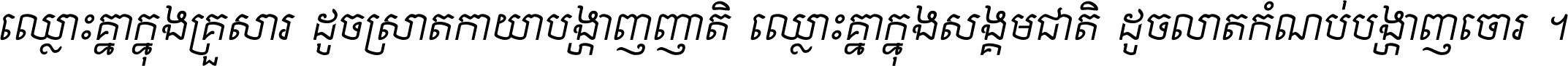 ឈ្លោះ​គ្នា​ក្នុង​គ្រួសារ ដូច​ស្រាត​កាយា​បង្ហាញ​ញាតិ ឈ្លោះគ្នាក្នុង​សង្គមជាតិ ដូច​លាត​កំណប់​បង្ហាញ​ចោរ ។