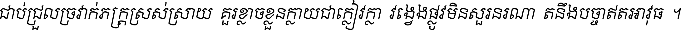 ជាប់​ជ្រួល​ច្រវាក់​ភក្ត្រ​ស្រស់ស្រាយ គួរ​ខ្លាច​ខ្លួន​ក្លាយ​ជា​ក្លៀវក្លា វង្វេង​ផ្លូវ​មិន​សួរន​រណា តនឹងបច្ចា​ឥត​អាវុធ ។