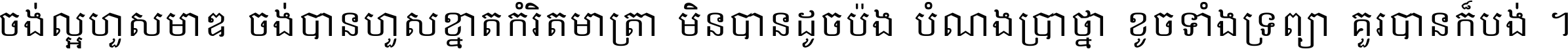 ចង់​ល្អ​ហួស​មាឌ ចង់​បាន​ហួស​ខ្នាត​កំរិត​មាត្រា មិន​បាន​ដូច​ប៉ង បំណង​ប្រាថ្នា ខូច​ទាំងទ្រព្យា គួរ​បាន​ក៏បង់ ។