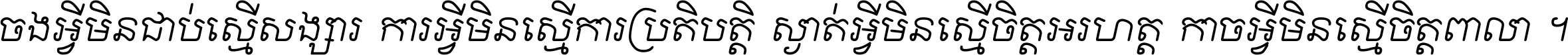 ចង​អ្វី​មិន​ជាប់​ស្មើ​សង្សារ ការ​អ្វី​មិន​ស្មើ​ការ​ប្រតិបត្តិ ស្ងាត់​អ្វី​មិន​ស្មើ​​ចិត្ត​អរហត្ត​ កាច​អ្វី​មិន​ស្មើ​ចិត្ត​ពាលា ។