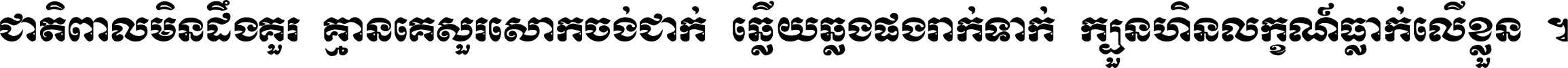 ជាតិ​ពាល​មិន​ដឹង​គួរ គ្មាន​គេ​សួរ​សោក​ចង់​ជាក់ ឆ្លើយ​ឆ្លង​ផង​រាក់​ទាក់​ ក្បួន​ហិន​លក្ខណ៍​ធ្លាក់​លើ​ខ្លួន ។