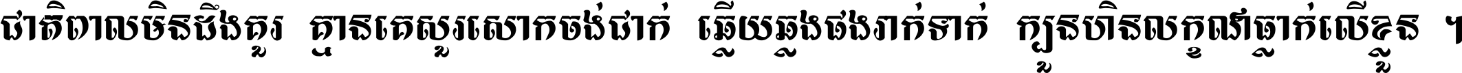 ជាតិ​ពាល​មិន​ដឹង​គួរ គ្មាន​គេ​សួរ​សោក​ចង់​ជាក់ ឆ្លើយ​ឆ្លង​ផង​រាក់​ទាក់​ ក្បួន​ហិន​លក្ខណ៍​ធ្លាក់​លើ​ខ្លួន ។