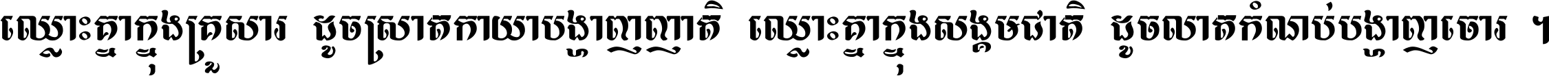 ឈ្លោះ​គ្នា​ក្នុង​គ្រួសារ ដូច​ស្រាត​កាយា​បង្ហាញ​ញាតិ ឈ្លោះគ្នាក្នុង​សង្គមជាតិ ដូច​លាត​កំណប់​បង្ហាញ​ចោរ ។