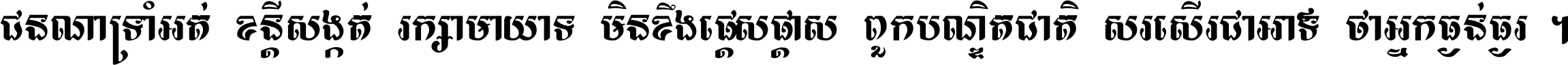 ជនណា​ទ្រាំអត់ ខន្តី​សង្កត់ រក្សា​មាយាទ មិន​ខឹង​ផ្ដេសផ្ដាស ពួក​បណ្ឌិតជាតិ សរសើរ​ជា​អាទ៍ ថា​អ្នក​ធ្ងន់​ធ្ងរ ។