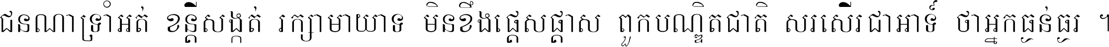 ជនណា​ទ្រាំអត់ ខន្តី​សង្កត់ រក្សា​មាយាទ មិន​ខឹង​ផ្ដេសផ្ដាស ពួក​បណ្ឌិតជាតិ សរសើរ​ជា​អាទ៍ ថា​អ្នក​ធ្ងន់​ធ្ងរ ។