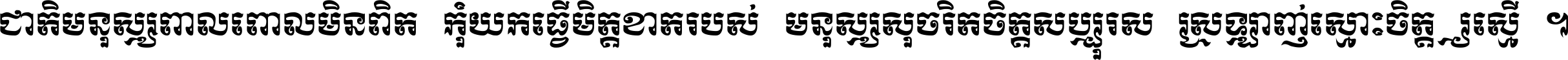 ជាតិ​មនុស្ស​ពាល​ពោល​មិន​ពិត កុំ​យក​ធ្វើ​មិត្ត​ខាត​របស់ មនុស្ស​សុចរិត​ចិត្ត​សប្បុរស ស្រឡាញ់​ស្មោះ​ចិត្ត​ឲ្យ​ស្មើ ។