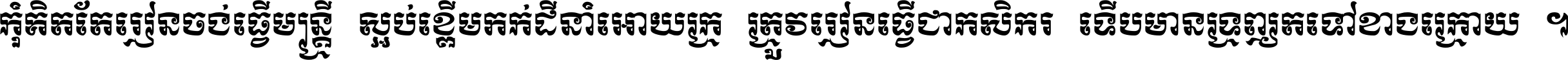 កុំ​គិត​តែ​រៀន​ចង់ធ្វើ​មន្ត្រី ស្អប់​ខ្ពើម​ភក់ដី​នាំអោយ​ក្រ ត្រូវ​រៀន​ធ្វើ​ជា​កសិករ ទើប​មានទ្រព្យ​ត​ទៅ​ខាង​ក្រោយ ។