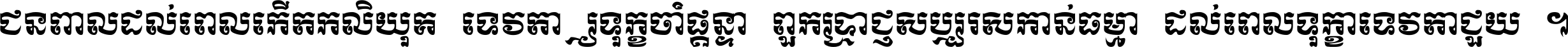 ជនពាល​ដល់​ពេល​កើត​កលិយុគ ទេវតា​ឲ្យ​ទុក្ខ​ចាំ​ផ្ដន្ទា ពួក​ប្រាជ្ញ​សប្បរស​កាន់​ធម្មា ដល់​ពេល​ទុក្ខា​ទេវតា​ជួយ ។