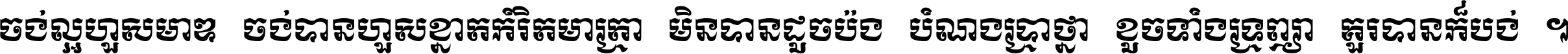 ចង់​ល្អ​ហួស​មាឌ ចង់​បាន​ហួស​ខ្នាត​កំរិត​មាត្រា មិន​បាន​ដូច​ប៉ង បំណង​ប្រាថ្នា ខូច​ទាំងទ្រព្យា គួរ​បាន​ក៏បង់ ។