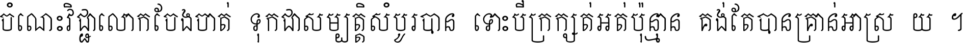 ចំណេះ​វិជ្ជា​លោក​ចែង​ចាត់ ទុក​ជា​សម្បត្តិ​សំបូរ​បាន ទោះ​បី​ក្រក្សត់​អត់​ប៉ុន្មាន គង់​តែ​បាន​គ្រាន់​អាស្រ័យ ។