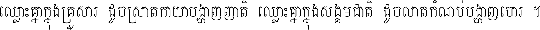 ឈ្លោះ​គ្នា​ក្នុង​គ្រួសារ ដូច​ស្រាត​កាយា​បង្ហាញ​ញាតិ ឈ្លោះគ្នាក្នុង​សង្គមជាតិ ដូច​លាត​កំណប់​បង្ហាញ​ចោរ ។