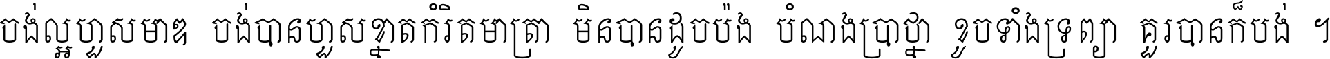 ចង់​ល្អ​ហួស​មាឌ ចង់​បាន​ហួស​ខ្នាត​កំរិត​មាត្រា មិន​បាន​ដូច​ប៉ង បំណង​ប្រាថ្នា ខូច​ទាំងទ្រព្យា គួរ​បាន​ក៏បង់ ។