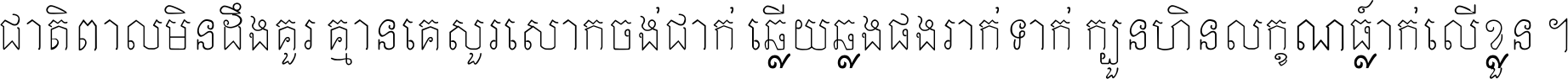 ជាតិ​ពាល​មិន​ដឹង​គួរ គ្មាន​គេ​សួរ​សោក​ចង់​ជាក់ ឆ្លើយ​ឆ្លង​ផង​រាក់​ទាក់​ ក្បួន​ហិន​លក្ខណ៍​ធ្លាក់​លើ​ខ្លួន ។