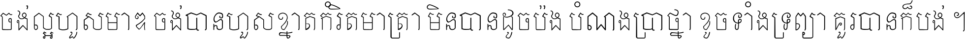 ចង់​ល្អ​ហួស​មាឌ ចង់​បាន​ហួស​ខ្នាត​កំរិត​មាត្រា មិន​បាន​ដូច​ប៉ង បំណង​ប្រាថ្នា ខូច​ទាំងទ្រព្យា គួរ​បាន​ក៏បង់ ។