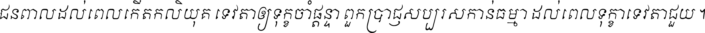 ជនពាល​ដល់​ពេល​កើត​កលិយុគ ទេវតា​ឲ្យ​ទុក្ខ​ចាំ​ផ្ដន្ទា ពួក​ប្រាជ្ញ​សប្បរស​កាន់​ធម្មា ដល់​ពេល​ទុក្ខា​ទេវតា​ជួយ ។