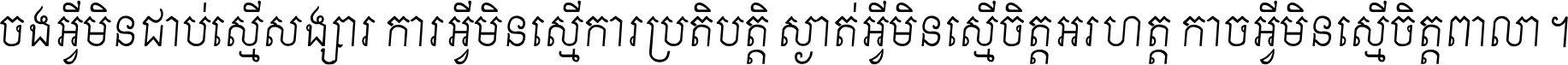 ចង​អ្វី​មិន​ជាប់​ស្មើ​សង្សារ ការ​អ្វី​មិន​ស្មើ​ការ​ប្រតិបត្តិ ស្ងាត់​អ្វី​មិន​ស្មើ​​ចិត្ត​អរហត្ត​ កាច​អ្វី​មិន​ស្មើ​ចិត្ត​ពាលា ។