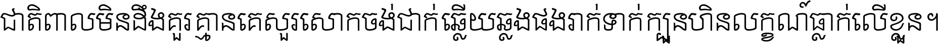 ជាតិ​ពាល​មិន​ដឹង​គួរ គ្មាន​គេ​សួរ​សោក​ចង់​ជាក់ ឆ្លើយ​ឆ្លង​ផង​រាក់​ទាក់​ ក្បួន​ហិន​លក្ខណ៍​ធ្លាក់​លើ​ខ្លួន ។