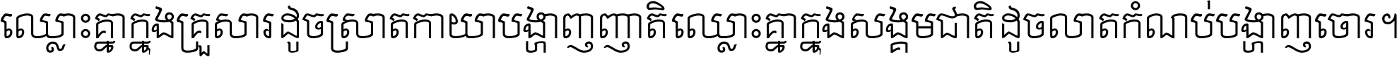 ឈ្លោះ​គ្នា​ក្នុង​គ្រួសារ ដូច​ស្រាត​កាយា​បង្ហាញ​ញាតិ ឈ្លោះគ្នាក្នុង​សង្គមជាតិ ដូច​លាត​កំណប់​បង្ហាញ​ចោរ ។