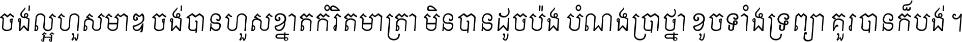 ចង់​ល្អ​ហួស​មាឌ ចង់​បាន​ហួស​ខ្នាត​កំរិត​មាត្រា មិន​បាន​ដូច​ប៉ង បំណង​ប្រាថ្នា ខូច​ទាំងទ្រព្យា គួរ​បាន​ក៏បង់ ។