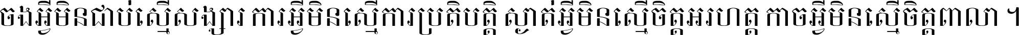 ចង​អ្វី​មិន​ជាប់​ស្មើ​សង្សារ ការ​អ្វី​មិន​ស្មើ​ការ​ប្រតិបត្តិ ស្ងាត់​អ្វី​មិន​ស្មើ​​ចិត្ត​អរហត្ត​ កាច​អ្វី​មិន​ស្មើ​ចិត្ត​ពាលា ។