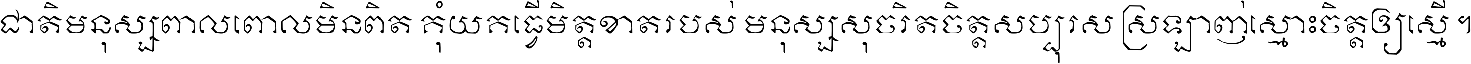 ជាតិ​មនុស្ស​ពាល​ពោល​មិន​ពិត កុំ​យក​ធ្វើ​មិត្ត​ខាត​របស់ មនុស្ស​សុចរិត​ចិត្ត​សប្បុរស ស្រឡាញ់​ស្មោះ​ចិត្ត​ឲ្យ​ស្មើ ។