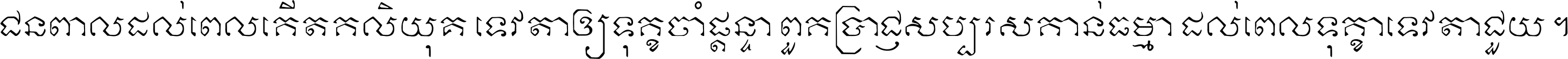 ជនពាល​ដល់​ពេល​កើត​កលិយុគ ទេវតា​ឲ្យ​ទុក្ខ​ចាំ​ផ្ដន្ទា ពួក​ប្រាជ្ញ​សប្បរស​កាន់​ធម្មា ដល់​ពេល​ទុក្ខា​ទេវតា​ជួយ ។