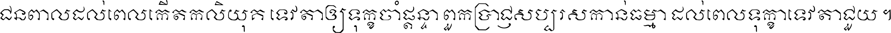 ជនពាល​ដល់​ពេល​កើត​កលិយុគ ទេវតា​ឲ្យ​ទុក្ខ​ចាំ​ផ្ដន្ទា ពួក​ប្រាជ្ញ​សប្បរស​កាន់​ធម្មា ដល់​ពេល​ទុក្ខា​ទេវតា​ជួយ ។