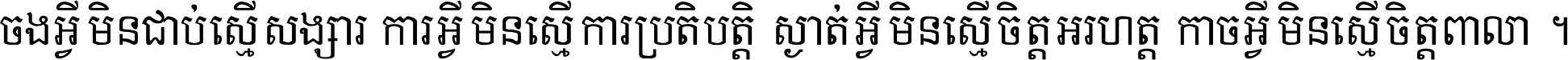 ចង​អ្វី​មិន​ជាប់​ស្មើ​សង្សារ ការ​អ្វី​មិន​ស្មើ​ការ​ប្រតិបត្តិ ស្ងាត់​អ្វី​មិន​ស្មើ​​ចិត្ត​អរហត្ត​ កាច​អ្វី​មិន​ស្មើ​ចិត្ត​ពាលា ។