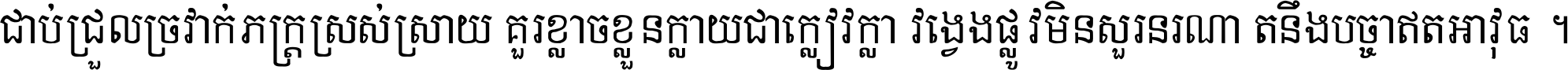 ជាប់​ជ្រួល​ច្រវាក់​ភក្ត្រ​ស្រស់ស្រាយ គួរ​ខ្លាច​ខ្លួន​ក្លាយ​ជា​ក្លៀវក្លា វង្វេង​ផ្លូវ​មិន​សួរន​រណា តនឹងបច្ចា​ឥត​អាវុធ ។