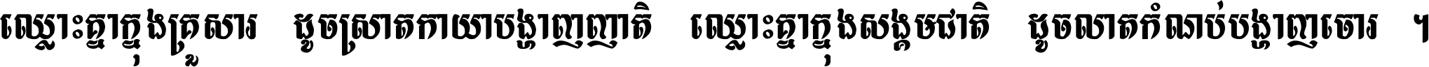 ឈ្លោះ​គ្នា​ក្នុង​គ្រួសារ ដូច​ស្រាត​កាយា​បង្ហាញ​ញាតិ ឈ្លោះគ្នាក្នុង​សង្គមជាតិ ដូច​លាត​កំណប់​បង្ហាញ​ចោរ ។