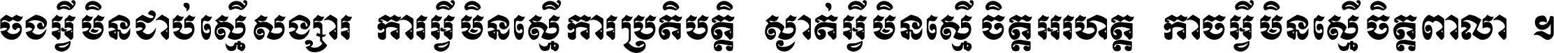 ចង​អ្វី​មិន​ជាប់​ស្មើ​សង្សារ ការ​អ្វី​មិន​ស្មើ​ការ​ប្រតិបត្តិ ស្ងាត់​អ្វី​មិន​ស្មើ​​ចិត្ត​អរហត្ត​ កាច​អ្វី​មិន​ស្មើ​ចិត្ត​ពាលា ។