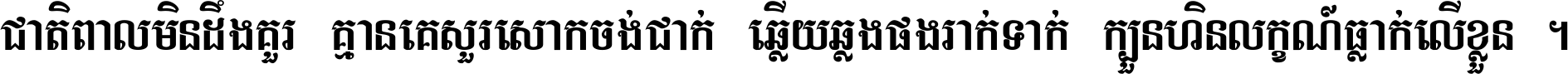 ជាតិ​ពាល​មិន​ដឹង​គួរ គ្មាន​គេ​សួរ​សោក​ចង់​ជាក់ ឆ្លើយ​ឆ្លង​ផង​រាក់​ទាក់​ ក្បួន​ហិន​លក្ខណ៍​ធ្លាក់​លើ​ខ្លួន ។