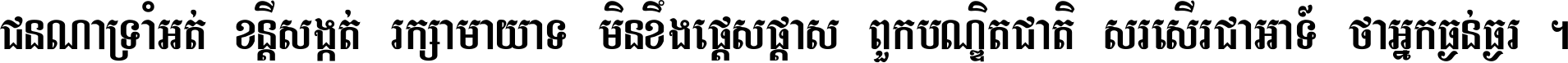 ជនណា​ទ្រាំអត់ ខន្តី​សង្កត់ រក្សា​មាយាទ មិន​ខឹង​ផ្ដេសផ្ដាស ពួក​បណ្ឌិតជាតិ សរសើរ​ជា​អាទ៍ ថា​អ្នក​ធ្ងន់​ធ្ងរ ។