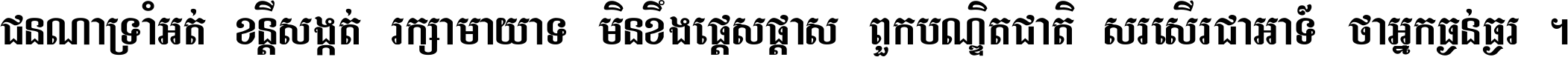 ជនណា​ទ្រាំអត់ ខន្តី​សង្កត់ រក្សា​មាយាទ មិន​ខឹង​ផ្ដេសផ្ដាស ពួក​បណ្ឌិតជាតិ សរសើរ​ជា​អាទ៍ ថា​អ្នក​ធ្ងន់​ធ្ងរ ។