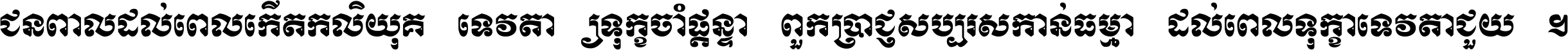 ជនពាល​ដល់​ពេល​កើត​កលិយុគ ទេវតា​ឲ្យ​ទុក្ខ​ចាំ​ផ្ដន្ទា ពួក​ប្រាជ្ញ​សប្បរស​កាន់​ធម្មា ដល់​ពេល​ទុក្ខា​ទេវតា​ជួយ ។