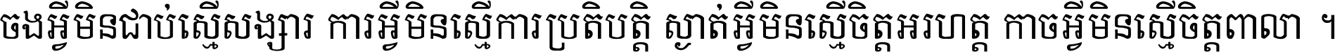 ចង​អ្វី​មិន​ជាប់​ស្មើ​សង្សារ ការ​អ្វី​មិន​ស្មើ​ការ​ប្រតិបត្តិ ស្ងាត់​អ្វី​មិន​ស្មើ​​ចិត្ត​អរហត្ត​ កាច​អ្វី​មិន​ស្មើ​ចិត្ត​ពាលា ។