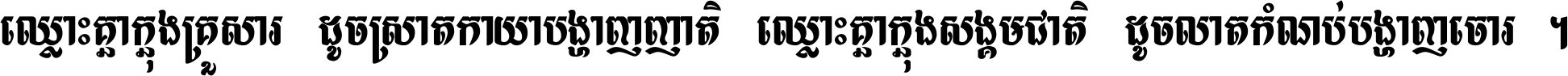 ឈ្លោះ​គ្នា​ក្នុង​គ្រួសារ ដូច​ស្រាត​កាយា​បង្ហាញ​ញាតិ ឈ្លោះគ្នាក្នុង​សង្គមជាតិ ដូច​លាត​កំណប់​បង្ហាញ​ចោរ ។