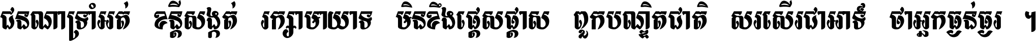 ជនណា​ទ្រាំអត់ ខន្តី​សង្កត់ រក្សា​មាយាទ មិន​ខឹង​ផ្ដេសផ្ដាស ពួក​បណ្ឌិតជាតិ សរសើរ​ជា​អាទ៍ ថា​អ្នក​ធ្ងន់​ធ្ងរ ។